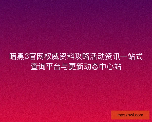暗黑3官网权威资料攻略活动资讯一站式查询平台与更新动态中心站