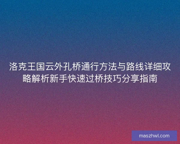 洛克王国云外孔桥通行方法与路线详细攻略解析新手快速过桥技巧分享指南