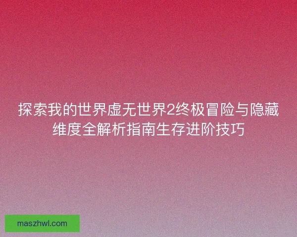 探索我的世界虚无世界2终极冒险与隐藏维度全解析指南生存进阶技巧