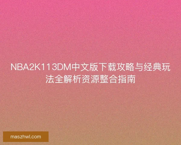 NBA2K113DM中文版下载攻略与经典玩法全解析资源整合指南