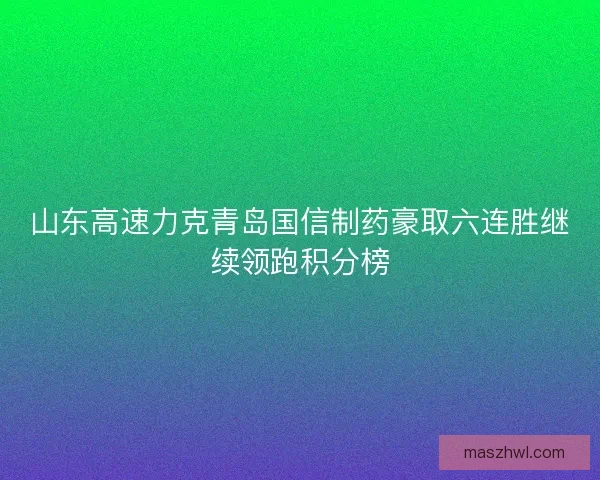 山东高速力克青岛国信制药豪取六连胜继续领跑积分榜